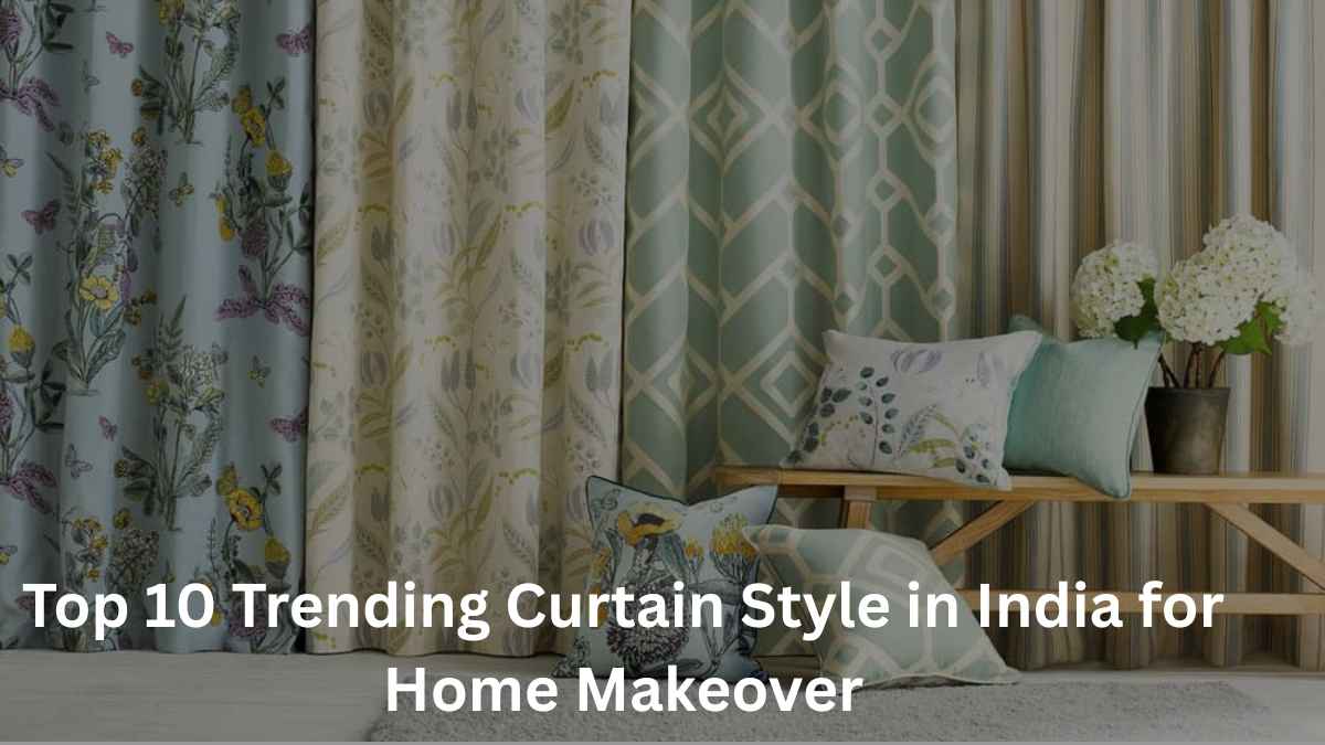 Top 10 Trending Curtain Style in India for Home Makeover